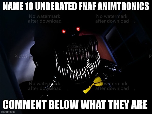 NAME 10 UNDERATED FNAF ANIMATRONICS ,COMMENT BELOW | NAME 10 UNDERATED FNAF ANIMTRONICS; COMMENT BELOW WHAT THEY ARE | image tagged in fnaf,fnaf 4,fnaf lore,memes,funny memes,lol | made w/ Imgflip meme maker