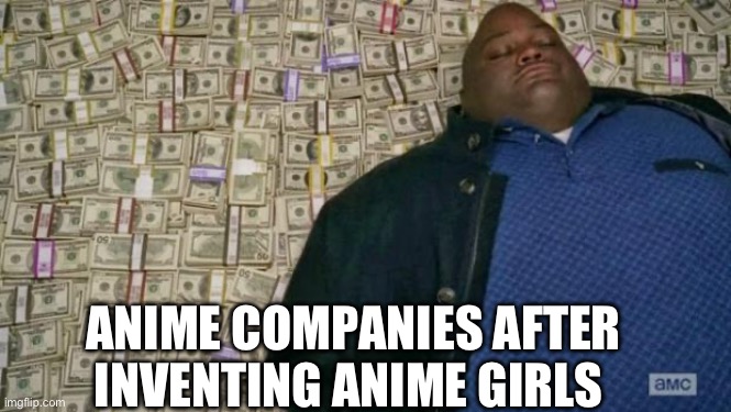 huell money | ANIME COMPANIES AFTER INVENTING ANIME GIRLS | image tagged in huell money | made w/ Imgflip meme maker
