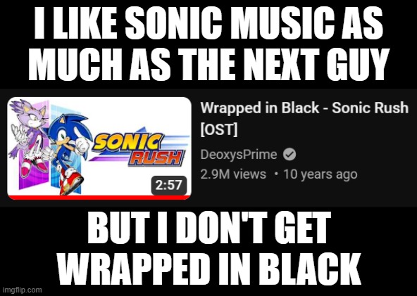I LIKE SONIC MUSIC AS
MUCH AS THE NEXT GUY; BUT I DON'T GET
WRAPPED IN BLACK | made w/ Imgflip meme maker