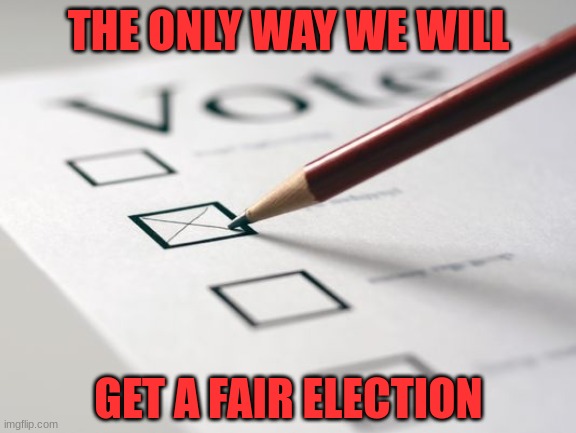 Paper Ballots | THE ONLY WAY WE WILL; GET A FAIR ELECTION | image tagged in voting ballot | made w/ Imgflip meme maker