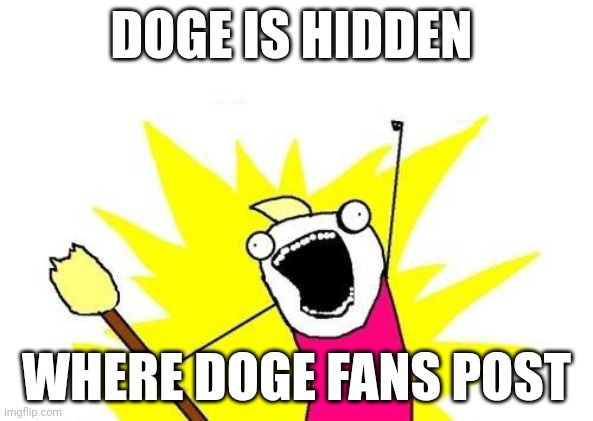 Clue#1 | DOGE IS HIDDEN; WHERE DOGE FANS POST | image tagged in memes,x all the y | made w/ Imgflip meme maker