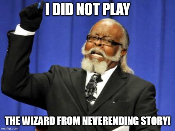 Too Damn High Meme | I DID NOT PLAY; THE WIZARD FROM NEVERENDING STORY! | image tagged in memes,too damn high | made w/ Imgflip meme maker