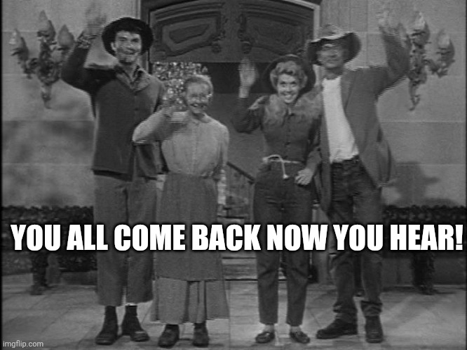 HillBilly Goodbye | YOU ALL COME BACK NOW YOU HEAR! | image tagged in hillbilly goodbye | made w/ Imgflip meme maker