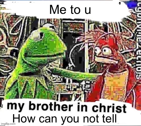 My brother in Christ | Me to u How can you not tell | image tagged in my brother in christ | made w/ Imgflip meme maker