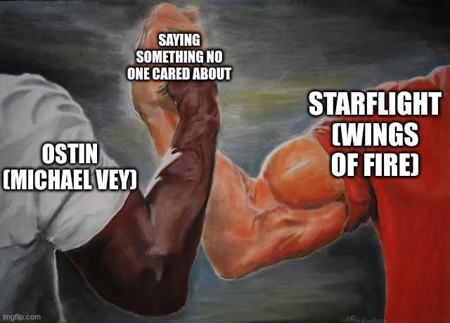 Arm wrestling meme template | SAYING SOMETHING NO ONE CARED ABOUT; STARFLIGHT
(WINGS OF FIRE); OSTIN
(MICHAEL VEY) | image tagged in arm wrestling meme template,wings of fire,who asked | made w/ Imgflip meme maker