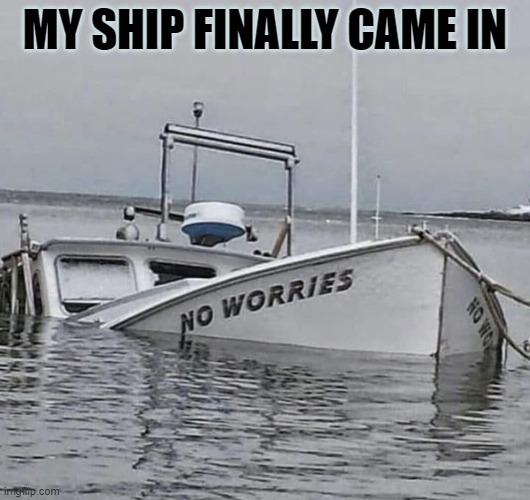 my ship finally came in | MY SHIP FINALLY CAME IN | image tagged in ship | made w/ Imgflip meme maker