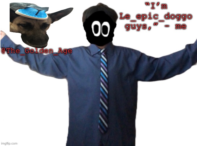 “I’m Le_epic_doggo guys,” - me @The_Golden_Age | made w/ Imgflip meme maker