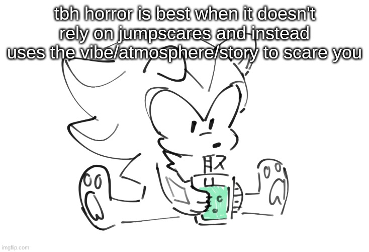 some jumpscares can be well done and add to it but cmon | tbh horror is best when it doesn't rely on jumpscares and instead uses the vibe/atmosphere/story to scare you | image tagged in shadow soda | made w/ Imgflip meme maker