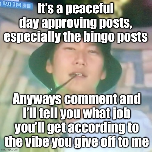 I’m high number 3 | It’s a peaceful day approving posts, especially the bingo posts; Anyways comment and I’ll tell you what job you’ll get according to the vibe you give off to me | image tagged in i m high number 3 | made w/ Imgflip meme maker