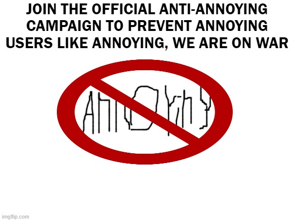 JOIN THE OFFICIAL ANTI-ANNOYING CAMPAIGN TO PREVENT ANNOYING USERS LIKE ANNOYING, WE ARE ON WAR | made w/ Imgflip meme maker