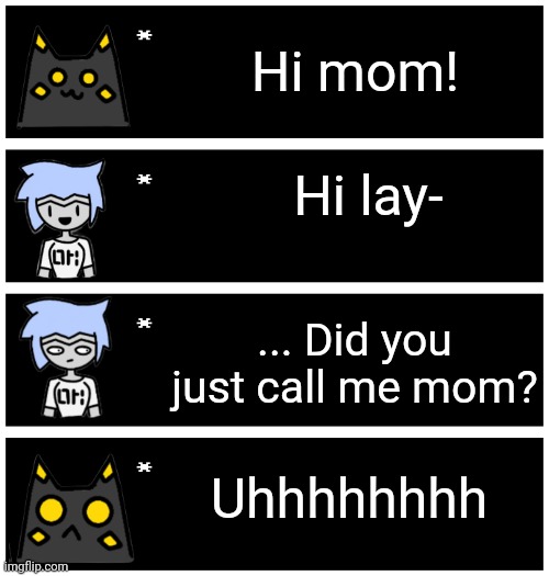 Anon cat gave me the idea | Hi mom! Hi lay-; ... Did you just call me mom? Uhhhhhhhh | image tagged in 4 undertale textboxes | made w/ Imgflip meme maker