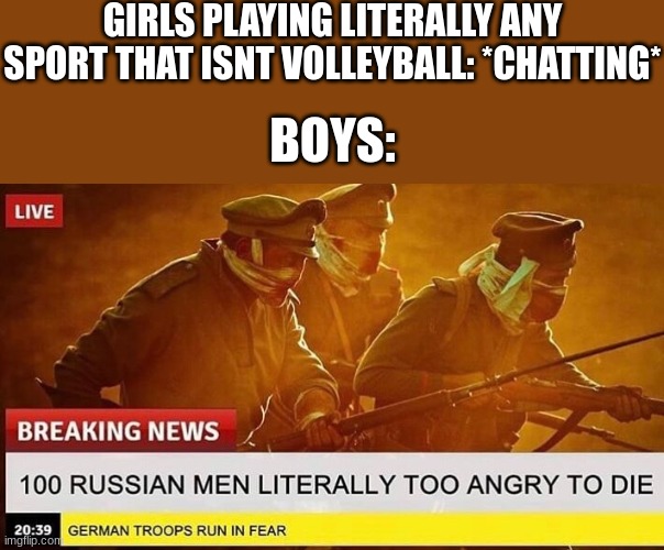 OPEN FIRE!!!!!! | GIRLS PLAYING LITERALLY ANY SPORT THAT ISNT VOLLEYBALL: *CHATTING*; BOYS: | image tagged in the battle of osowiec,sports,school meme | made w/ Imgflip meme maker