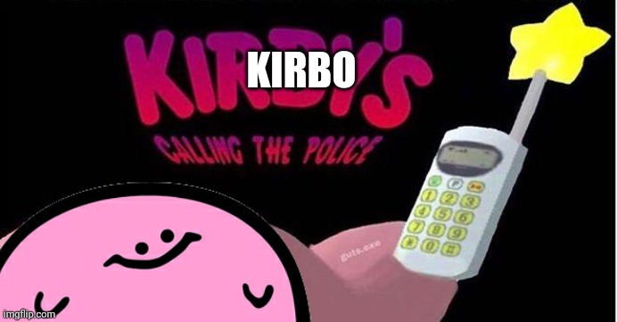Kirby's calling the Police | KIRBO | image tagged in kirby's calling the police | made w/ Imgflip meme maker