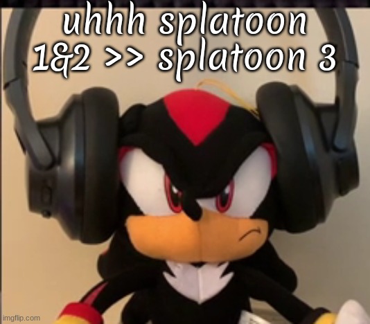 theyre the reason i loved sploon | uhhh splatoon 1&2 >> splatoon 3 | image tagged in shadow gaming | made w/ Imgflip meme maker