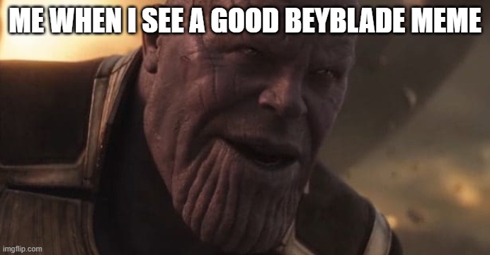 Thanos "All that for a drop of blood" | ME WHEN I SEE A GOOD BEYBLADE MEME | image tagged in thanos all that for a drop of blood,beyblade | made w/ Imgflip meme maker