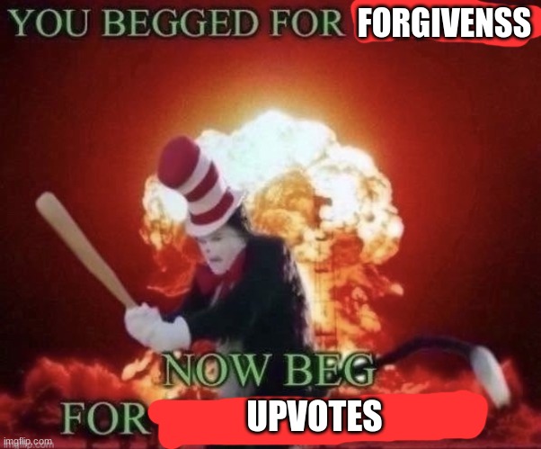 Beg for forgiveness | FORGIVENSS UPVOTES | image tagged in beg for forgiveness | made w/ Imgflip meme maker