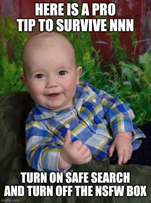 Pro Tip Baby | HERE IS A PRO TIP TO SURVIVE NNN; TURN ON SAFE SEARCH AND TURN OFF THE NSFW BOX | image tagged in pro tip baby,pro tip,no nut november | made w/ Imgflip meme maker