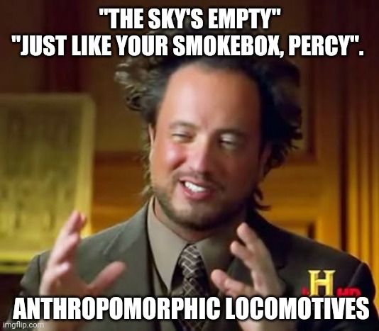 Ancient Aliens | "THE SKY'S EMPTY"
"JUST LIKE YOUR SMOKEBOX, PERCY". ANTHROPOMORPHIC LOCOMOTIVES | image tagged in memes,ancient aliens | made w/ Imgflip meme maker