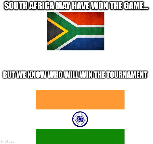 India cricket on top | SOUTH AFRICA MAY HAVE WON THE GAME... BUT WE KNOW WHO WILL WIN THE TOURNAMENT | image tagged in india,cricket | made w/ Imgflip meme maker