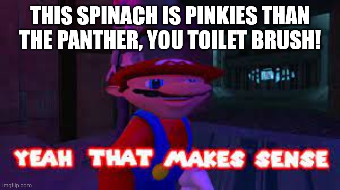 yeah that makes sense | THIS SPINACH IS PINKIES THAN THE PANTHER, YOU TOILET BRUSH! | image tagged in yeah that makes sense | made w/ Imgflip meme maker