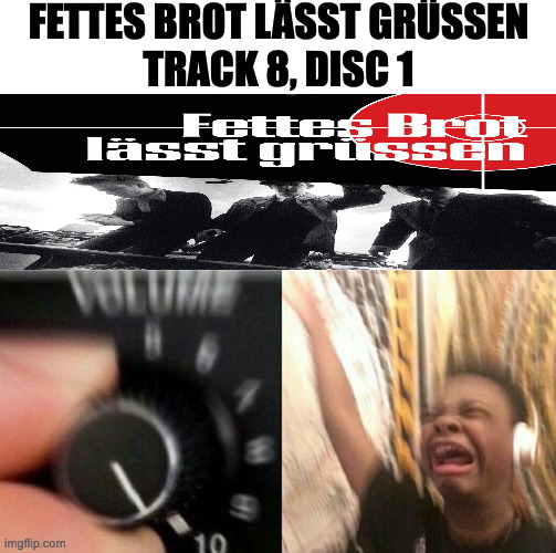 Turn up the music | FETTES BROT LÄSST GRÜSSEN
TRACK 8, DISC 1 | image tagged in turn up the music,music,memes,meme,funny,fun | made w/ Imgflip meme maker