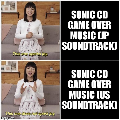 One Groovy and One Horrifying Track | SONIC CD GAME OVER MUSIC (JP SOUNDTRACK); SONIC CD GAME OVER MUSIC (US SOUNDTRACK) | image tagged in marie kondo spark joy,sonic,sonic cd,sonic the hedgehog | made w/ Imgflip meme maker