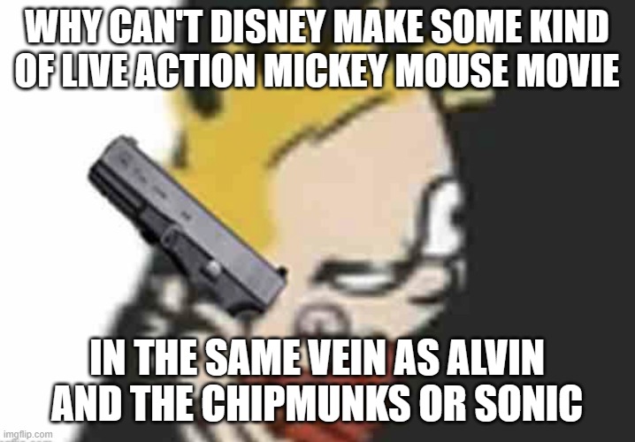 Calvin gun | WHY CAN'T DISNEY MAKE SOME KIND
OF LIVE ACTION MICKEY MOUSE MOVIE; IN THE SAME VEIN AS ALVIN AND THE CHIPMUNKS OR SONIC | image tagged in calvin gun | made w/ Imgflip meme maker