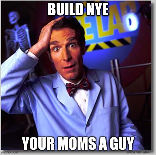 Build Nye, your moms a guy | BUILD NYE; YOUR MOMS A GUY | image tagged in memes,bill nye the science guy | made w/ Imgflip meme maker