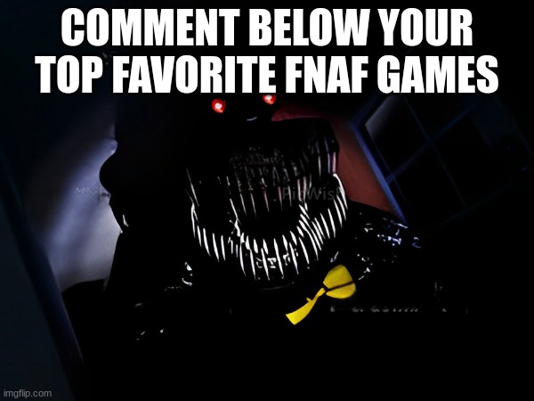 COMMENT BELOW YOUR TOP FAVORITE FNAF GAMES | COMMENT BELOW YOUR TOP FAVORITE FNAF GAMES | image tagged in fnaf,fnaf 4,memes,fnaf rage,lol,comment below | made w/ Imgflip meme maker