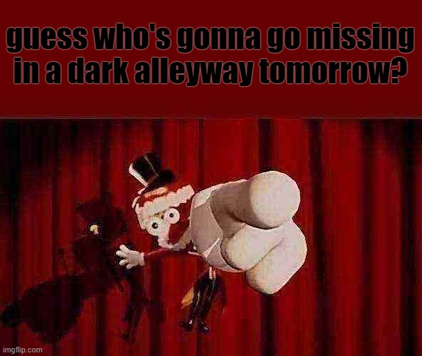 caine predicts my death /j | guess who's gonna go missing in a dark alleyway tomorrow? | image tagged in caine | made w/ Imgflip meme maker