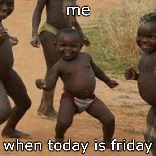 When today is Friday | me; when today is friday | image tagged in memes,third world success kid | made w/ Imgflip meme maker