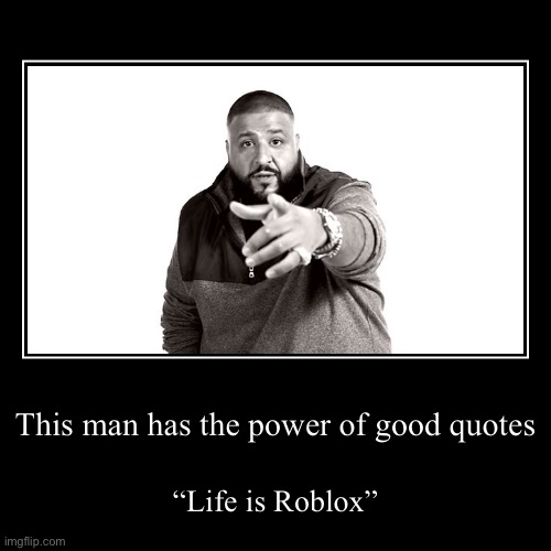 This man has the power of good quotes | “Life is Roblox” | image tagged in funny,demotivationals | made w/ Imgflip demotivational maker