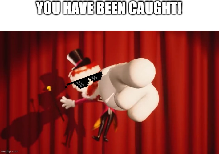 HAHA | YOU HAVE BEEN CAUGHT! | image tagged in caine | made w/ Imgflip meme maker