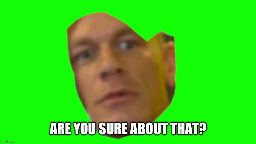 Are you sure about that? (Cena) | ARE YOU SURE ABOUT THAT? | image tagged in are you sure about that cena | made w/ Imgflip meme maker