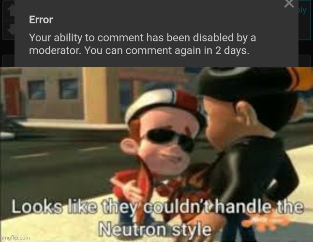 I fucking love our site mods | image tagged in looks like they couldn't handle the neutron style | made w/ Imgflip meme maker
