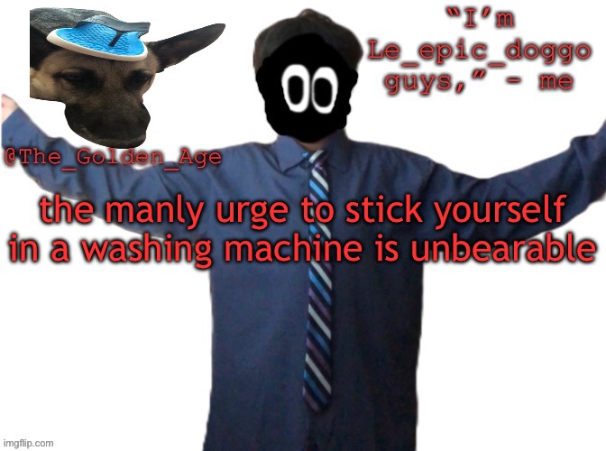 delted's slippa dawg temp (thanks Behapp) | the manly urge to stick yourself in a washing machine is unbearable | image tagged in delted's slippa dawg temp thanks behapp | made w/ Imgflip meme maker