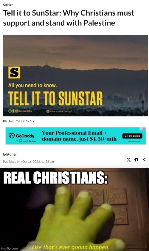 This editorial is supposed to tell me why I should stand with Palestine but instead tells me why I should not stand for Israel | REAL CHRISTIANS: | image tagged in like that's ever gonna happen,christians,israel,palestine,hamas | made w/ Imgflip meme maker