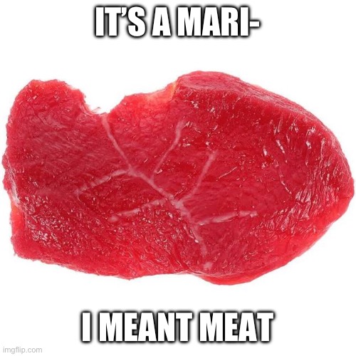 It’s a meat! | IT’S A MARI-; I MEANT MEAT | image tagged in meat | made w/ Imgflip meme maker