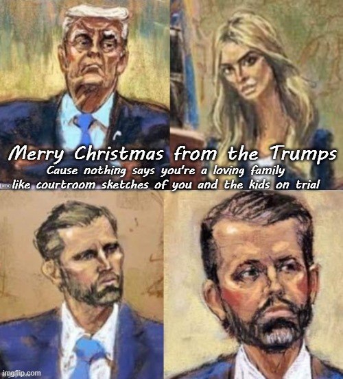 Merry Christmas from the Trumps; Cause nothing says you're a loving family like courtroom sketches of you and the kids on trial | made w/ Imgflip meme maker