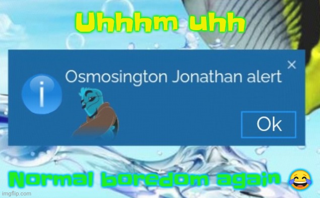 "Your uncle Bartholomew died :crying-laughing emoji:" - facebook mom | Uhhhm uhh; Normal boredom again 😂 | image tagged in osmosington jonathan alert | made w/ Imgflip meme maker