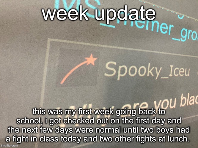 we actually had four or five fights this week | week update; this was my first week going back to school, i got checked out on the first day and the next few days were normal until two boys had a fight in class today and two other fights at lunch. | image tagged in why are you blac | made w/ Imgflip meme maker