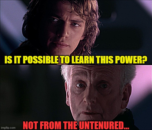 Not from the untenured | IS IT POSSIBLE TO LEARN THIS POWER? NOT FROM THE UNTENURED... | image tagged in is it possible to learn this power,not from a jedi,shit academics say,tenure,tenure-track faculty | made w/ Imgflip meme maker