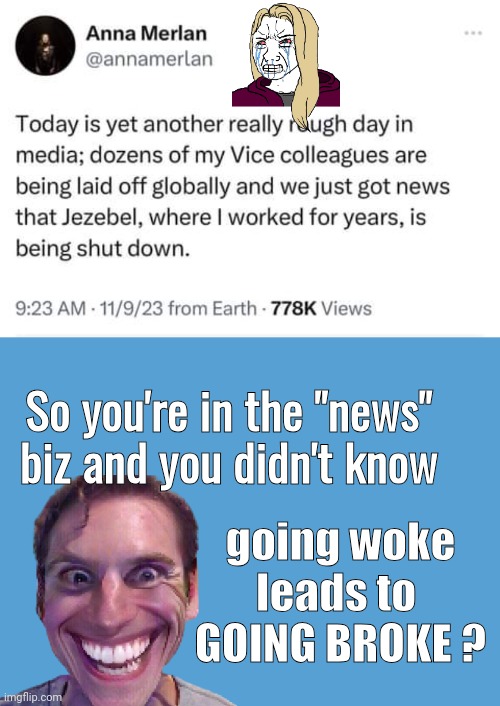 Crying Woke Journo | going woke leads to 
GOING BROKE ? So you're in the "news" biz and you didn't know | image tagged in light blue sucks | made w/ Imgflip meme maker