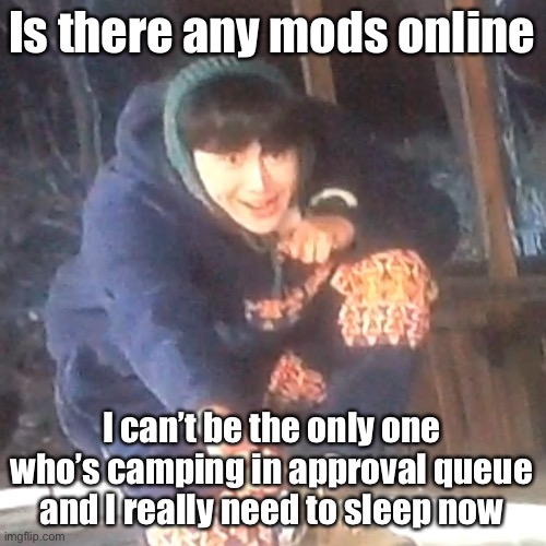 w | Is there any mods online; I can’t be the only one who’s camping in approval queue and I really need to sleep now | image tagged in w | made w/ Imgflip meme maker