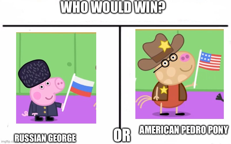 The Coke War: Peppa pig version | WHO WOULD WIN? RUSSIAN GEORGE; AMERICAN PEDRO PONY; OR | image tagged in who would win blank | made w/ Imgflip meme maker
