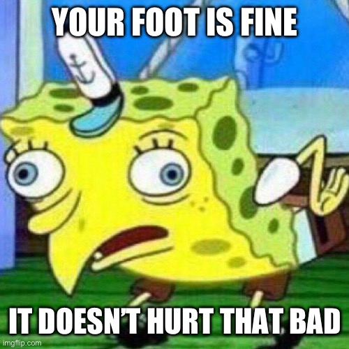 You’re fine | YOUR FOOT IS FINE; IT DOESN’T HURT THAT BAD | image tagged in triggerpaul,foot pain,funny,funny memes,crybaby | made w/ Imgflip meme maker