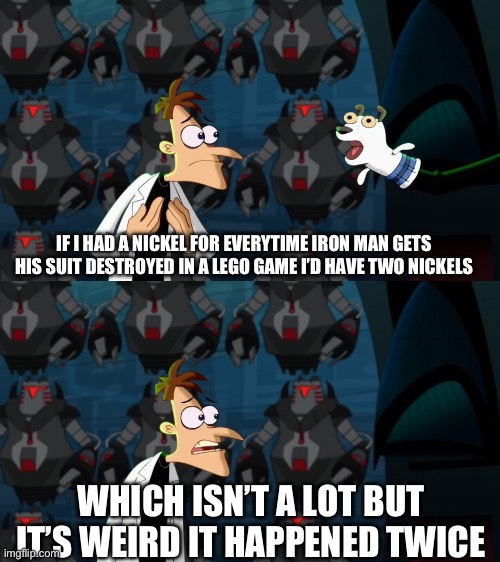 I’m playing LMSH2 now, but bro the villains gotta stop targeting Iron Man | IF I HAD A NICKEL FOR EVERYTIME IRON MAN GETS HIS SUIT DESTROYED IN A LEGO GAME I’D HAVE TWO NICKELS; WHICH ISN’T A LOT BUT IT’S WEIRD IT HAPPENED TWICE | image tagged in if i had a nickel for everytime | made w/ Imgflip meme maker