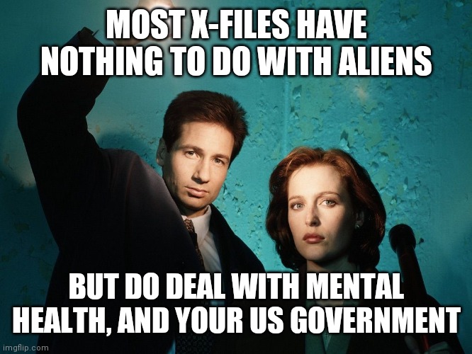 I Did Not Know That | MOST X-FILES HAVE NOTHING TO DO WITH ALIENS; BUT DO DEAL WITH MENTAL HEALTH, AND YOUR US GOVERNMENT | image tagged in x files,smoking man | made w/ Imgflip meme maker