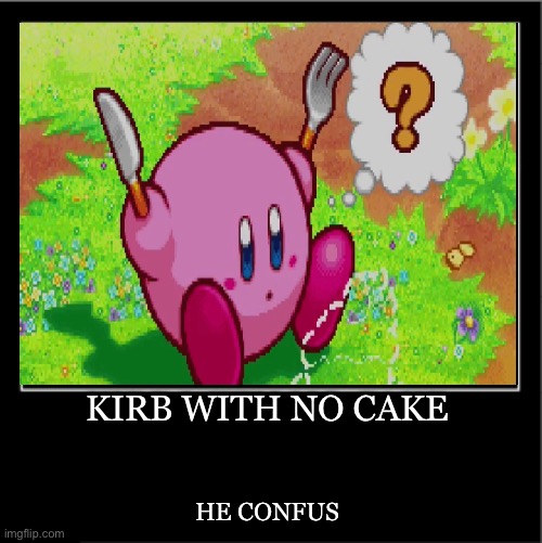 Demotivational poster | KIRB WITH NO CAKE HE CONFUS | image tagged in demotivational poster | made w/ Imgflip meme maker