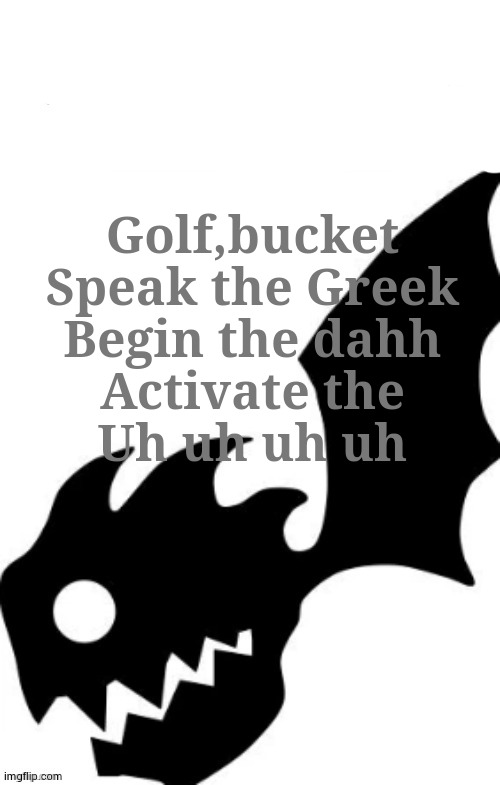 Fing dash lyric | Golf,bucket
Speak the Greek
Begin the dahh
Activate the
Uh uh uh uh | image tagged in post this bat when they least expect it | made w/ Imgflip meme maker